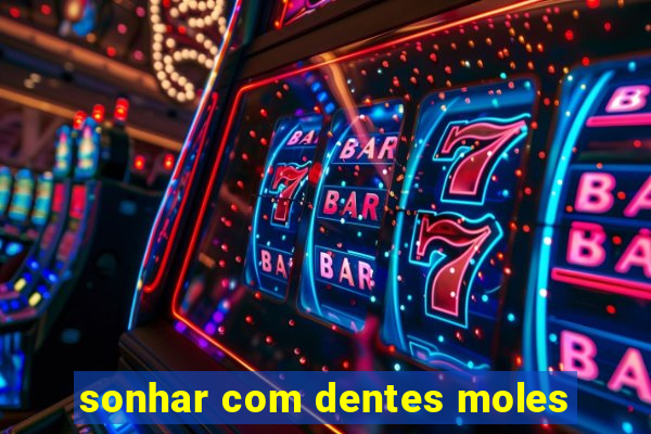 sonhar com dentes moles